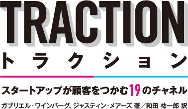 TRACTION
トラクション - スタートアップが顧客を掴む19のチャネル
ガブリエル・ワインバーグ、ジャスティン・メアーズ  著
和田 祐一郎 訳